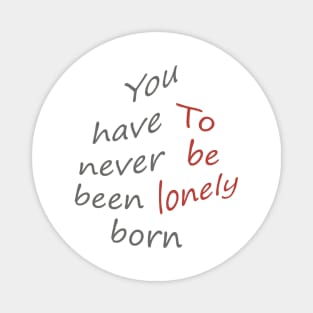 You have never been born to be lonely Magnet